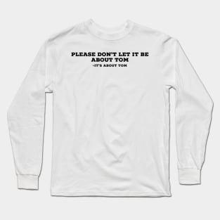 Please don't let it be about Tom Long Sleeve T-Shirt